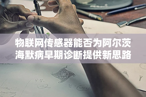 物联网传感器能否为阿尔茨海默病早期诊断提供新思路？