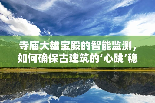 寺庙大雄宝殿的智能监测，如何确保古建筑的‘心跳’稳健？