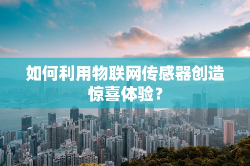 如何利用物联网传感器创造惊喜体验？
