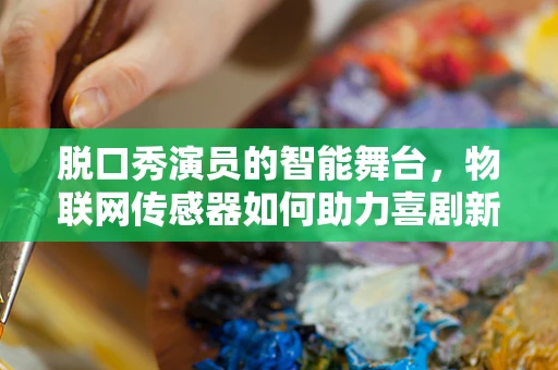 脱口秀演员的智能舞台，物联网传感器如何助力喜剧新体验？