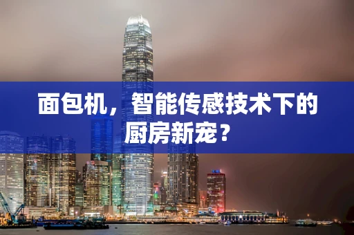 面包机，智能传感技术下的厨房新宠？
