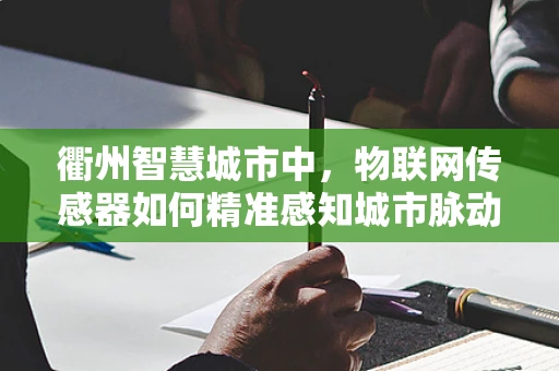 衢州智慧城市中，物联网传感器如何精准感知城市脉动？