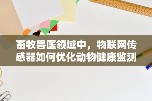 畜牧兽医领域中，物联网传感器如何优化动物健康监测？