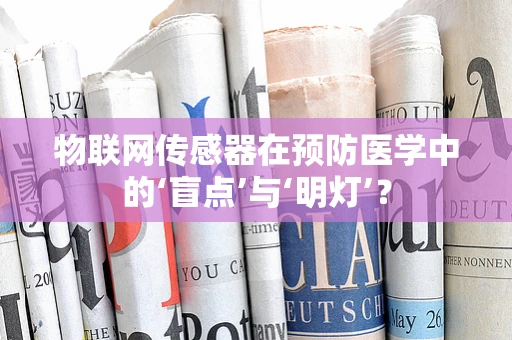 物联网传感器在预防医学中的‘盲点’与‘明灯’？