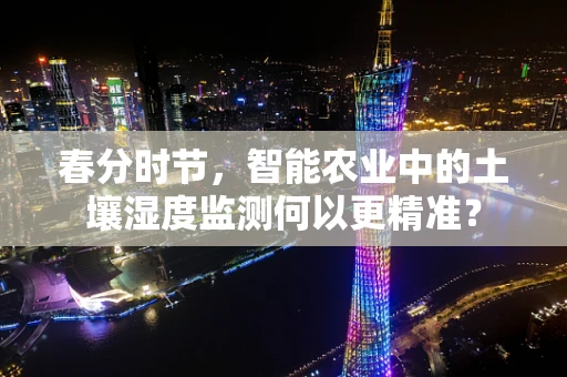 春分时节，智能农业中的土壤湿度监测何以更精准？