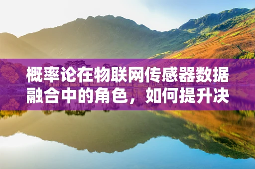 概率论在物联网传感器数据融合中的角色，如何提升决策的准确性？