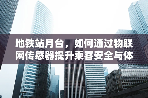 地铁站月台，如何通过物联网传感器提升乘客安全与体验？