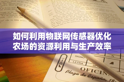 如何利用物联网传感器优化农场的资源利用与生产效率？