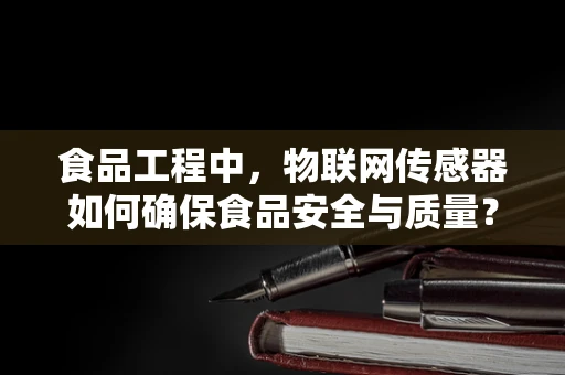 食品工程中，物联网传感器如何确保食品安全与质量？