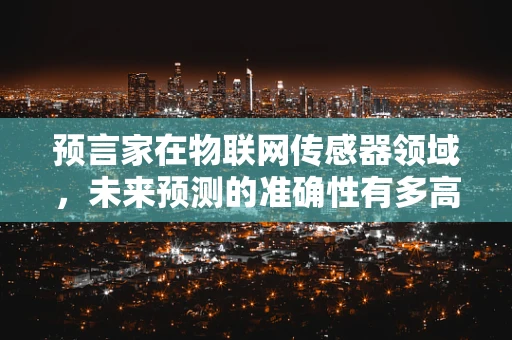 预言家在物联网传感器领域，未来预测的准确性有多高？