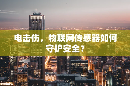 电击伤，物联网传感器如何守护安全？