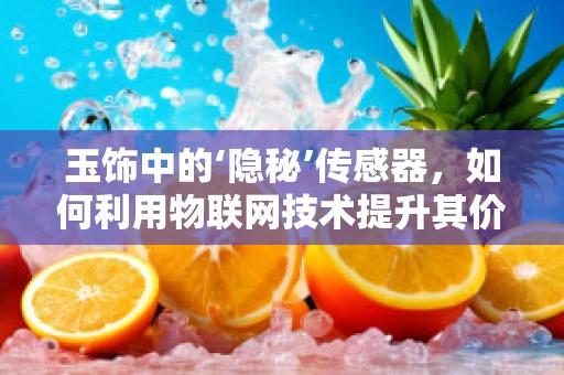 玉饰中的‘隐秘’传感器，如何利用物联网技术提升其价值？