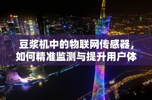 豆浆机中的物联网传感器，如何精准监测与提升用户体验？