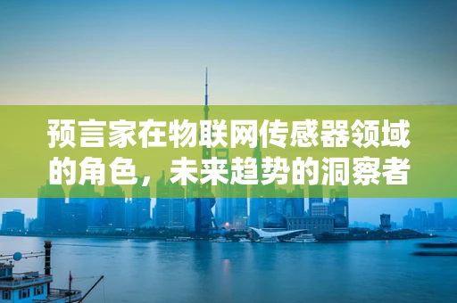 预言家在物联网传感器领域的角色，未来趋势的洞察者？