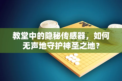 教堂中的隐秘传感器，如何无声地守护神圣之地？
