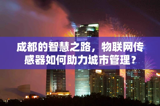 成都的智慧之路，物联网传感器如何助力城市管理？