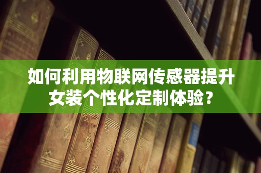 如何利用物联网传感器提升女装个性化定制体验？