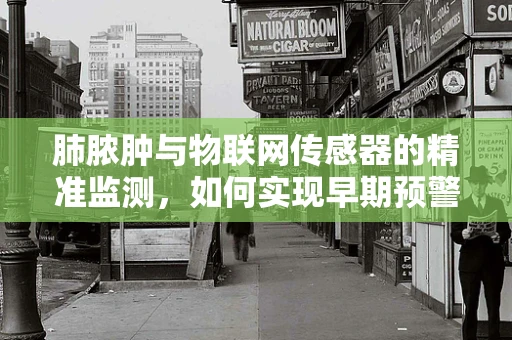 肺脓肿与物联网传感器的精准监测，如何实现早期预警？