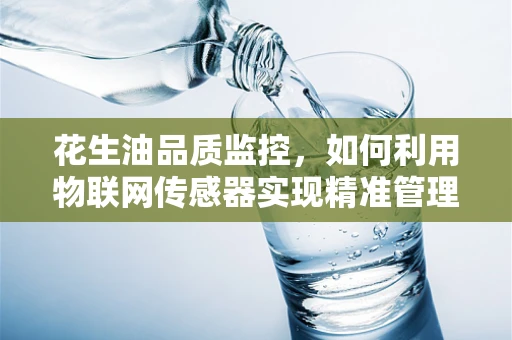 花生油品质监控，如何利用物联网传感器实现精准管理？