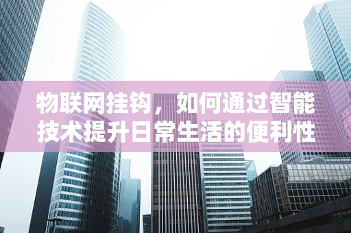 物联网挂钩，如何通过智能技术提升日常生活的便利性？