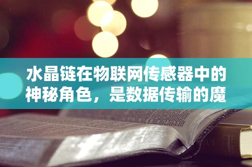 水晶链在物联网传感器中的神秘角色，是数据传输的魔法媒介吗？