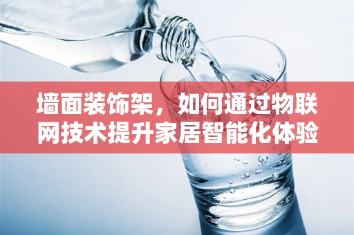 墙面装饰架，如何通过物联网技术提升家居智能化体验？