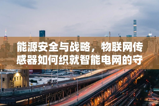 能源安全与战略，物联网传感器如何织就智能电网的守护网？