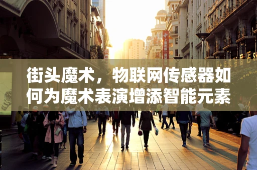 街头魔术，物联网传感器如何为魔术表演增添智能元素？