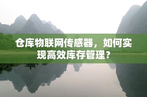 仓库物联网传感器，如何实现高效库存管理？