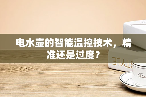 电水壶的智能温控技术，精准还是过度？