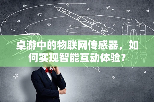 桌游中的物联网传感器，如何实现智能互动体验？