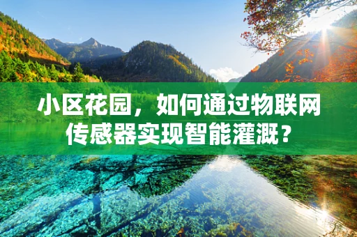 小区花园，如何通过物联网传感器实现智能灌溉？
