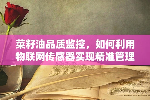 菜籽油品质监控，如何利用物联网传感器实现精准管理？