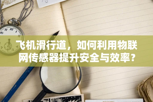 飞机滑行道，如何利用物联网传感器提升安全与效率？