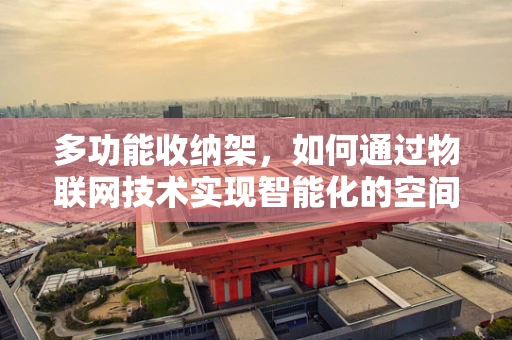 多功能收纳架，如何通过物联网技术实现智能化的空间管理？