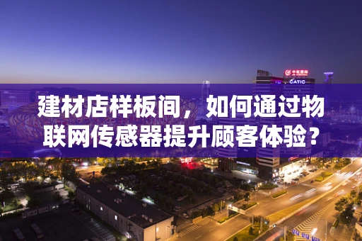 建材店样板间，如何通过物联网传感器提升顾客体验？