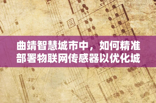 曲靖智慧城市中，如何精准部署物联网传感器以优化城市管理？