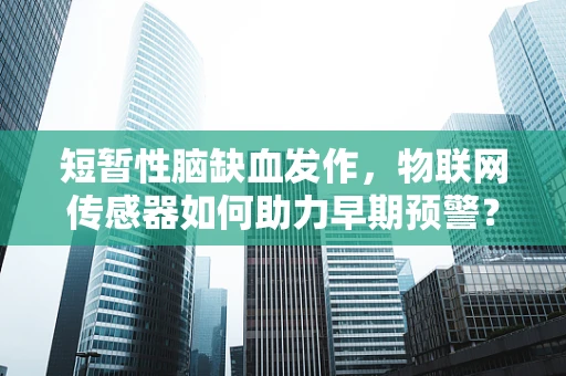 短暂性脑缺血发作，物联网传感器如何助力早期预警？