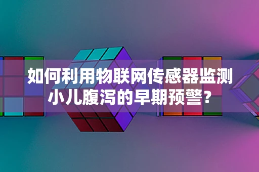 如何利用物联网传感器监测小儿腹泻的早期预警？