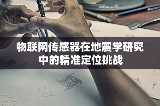 物联网传感器在地震学研究中的精准定位挑战