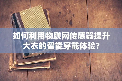 如何利用物联网传感器提升大衣的智能穿戴体验？