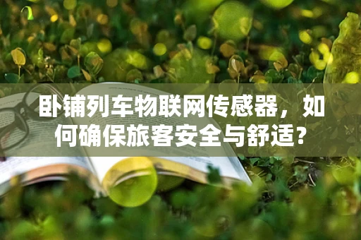 卧铺列车物联网传感器，如何确保旅客安全与舒适？