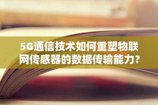 5G通信技术如何重塑物联网传感器的数据传输能力？