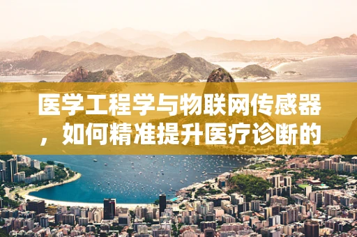 医学工程学与物联网传感器，如何精准提升医疗诊断的准确性？