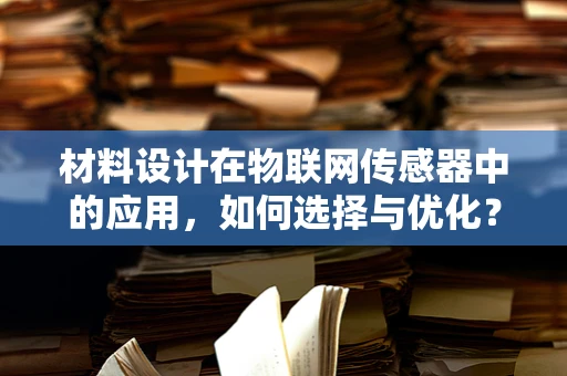 材料设计在物联网传感器中的应用，如何选择与优化？