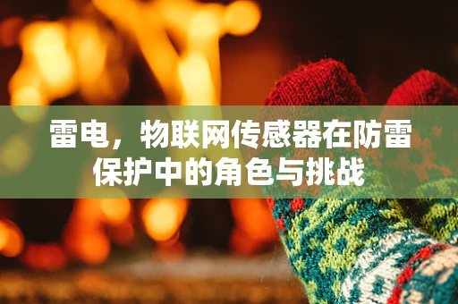 雷电，物联网传感器在防雷保护中的角色与挑战