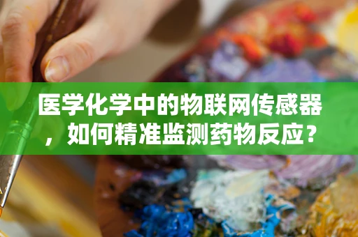 医学化学中的物联网传感器，如何精准监测药物反应？