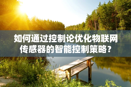 如何通过控制论优化物联网传感器的智能控制策略？
