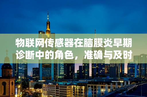 物联网传感器在脑膜炎早期诊断中的角色，准确与及时的挑战？