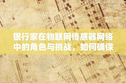 银行家在物联网传感器网络中的角色与挑战，如何确保资源分配的智慧与高效？